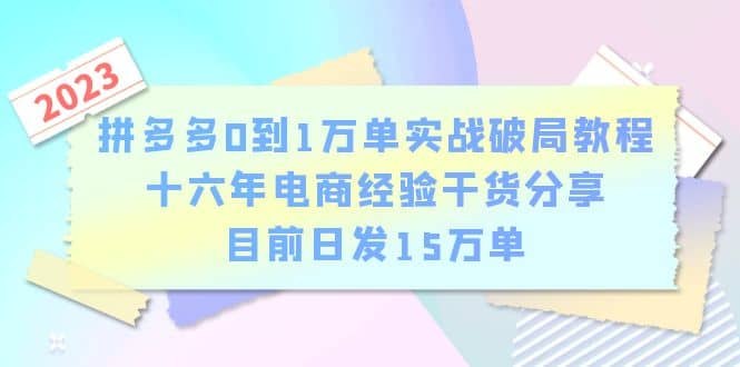 拼多多0到1万单实战破局教程，十六年电商经验干货分享，目前日发15万单网创吧-网创项目资源站-副业项目-创业项目-搞钱项目创业吧