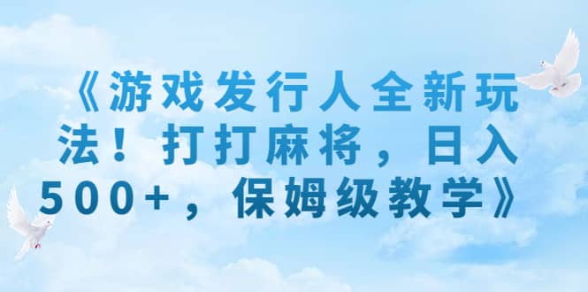 《游戏发行人全新玩法！打打麻将，日入500+，保姆级教学》网创吧-网创项目资源站-副业项目-创业项目-搞钱项目创业吧