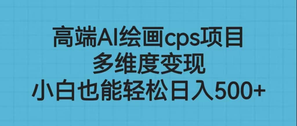 高端AI绘画cps项目，多维度变现，小白也能轻松日入500+网创吧-网创项目资源站-副业项目-创业项目-搞钱项目创业吧