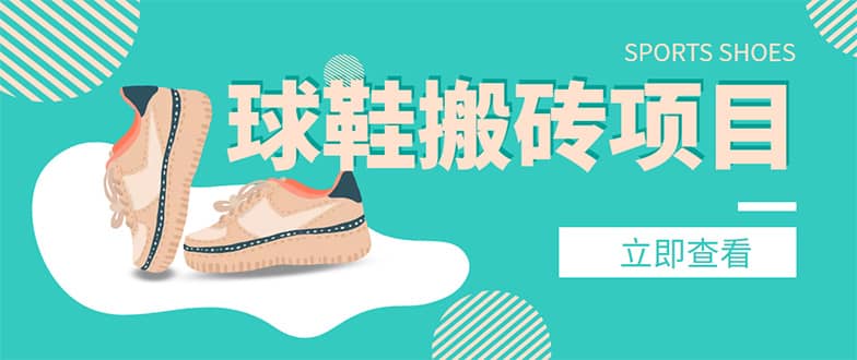 外面收费998的球鞋搬砖项目【详细教程+资源渠道】网创吧-网创项目资源站-副业项目-创业项目-搞钱项目创业吧