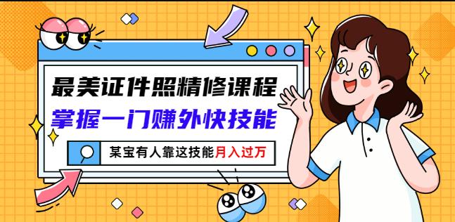 最美证件照精修课程：掌握一门赚外快技能，某宝有人靠这技能月入过万网创吧-网创项目资源站-副业项目-创业项目-搞钱项目创业吧