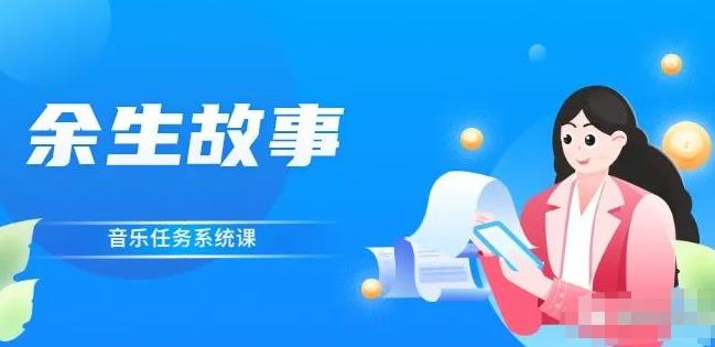 余生故事·音乐任务系统课，轻松玩转变现模式网创吧-网创项目资源站-副业项目-创业项目-搞钱项目创业吧