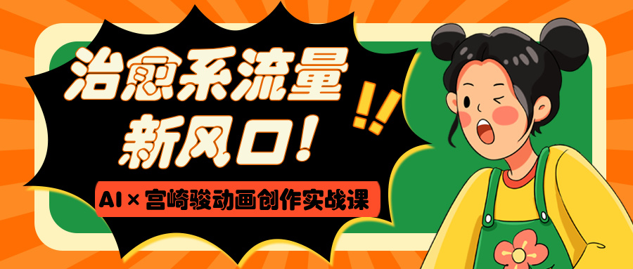 治愈系流量新风口！AI×宫崎骏动画创作实战课网创吧-网创项目资源站-副业项目-创业项目-搞钱项目创业吧