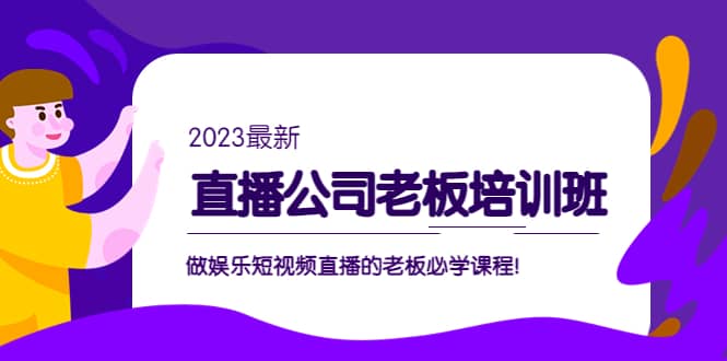直播公司老板培训班：做娱乐短视频直播的老板必学课程网创吧-网创项目资源站-副业项目-创业项目-搞钱项目创业吧