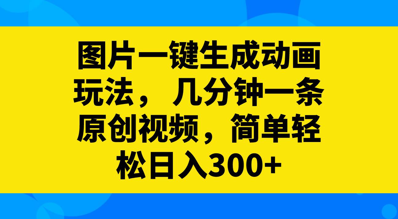 图片一键生成动画玩法，几分钟一条原创视频，简单轻松日入300+网创吧-网创项目资源站-副业项目-创业项目-搞钱项目创业吧