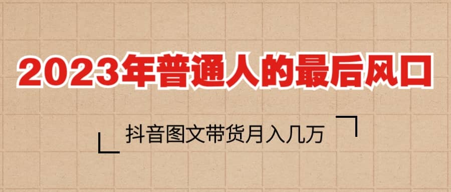 2023普通人的最后风口，抖音图文带货月入几万+网创吧-网创项目资源站-副业项目-创业项目-搞钱项目创业吧