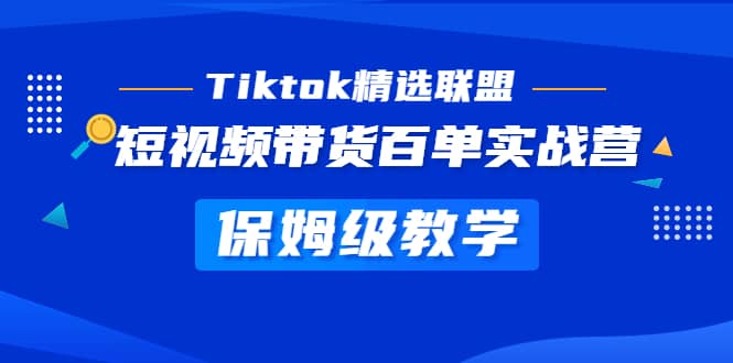 Tiktok精选联盟·短视频带货百单实战营 保姆级教学 快速成为Tiktok带货达人网创吧-网创项目资源站-副业项目-创业项目-搞钱项目创业吧