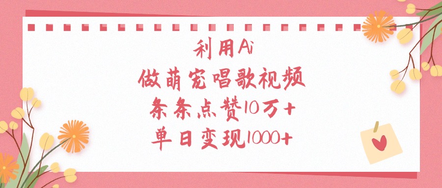 利用Ai做萌宠唱歌视频，条条点赞10万+，单日变现1000+网创吧-网创项目资源站-副业项目-创业项目-搞钱项目创业吧