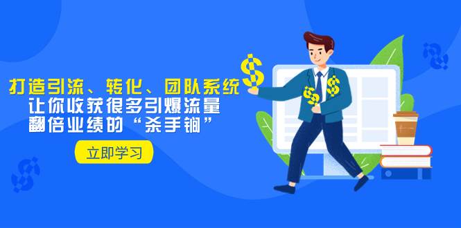 教你打造引流、转化、团队系统，让你收获很多引爆流量、翻倍业绩的“杀手锏”网创吧-网创项目资源站-副业项目-创业项目-搞钱项目创业吧