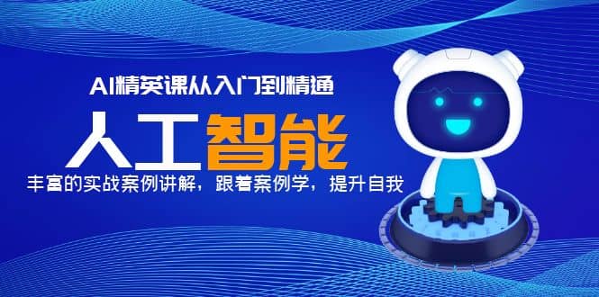AI精英课从入门到精通，丰富的实战案例讲解，跟着案例学，提升自我网创吧-网创项目资源站-副业项目-创业项目-搞钱项目创业吧
