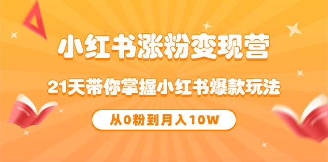 《小红书涨粉变现营》21天带你掌握小红书爆款玩法 从0粉到月入10W网创吧-网创项目资源站-副业项目-创业项目-搞钱项目创业吧
