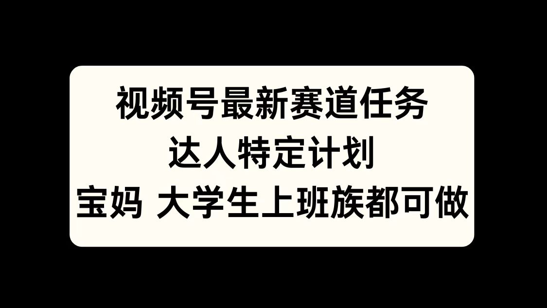 视频号最新赛道任务，达人特定计划，宝妈、大学生、上班族皆可做网创吧-网创项目资源站-副业项目-创业项目-搞钱项目创业吧