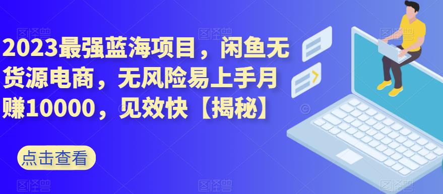 2023最强蓝海项目，闲鱼无货源电商，无风险易上手月赚10000，见效快【揭秘】网创吧-网创项目资源站-副业项目-创业项目-搞钱项目创业吧