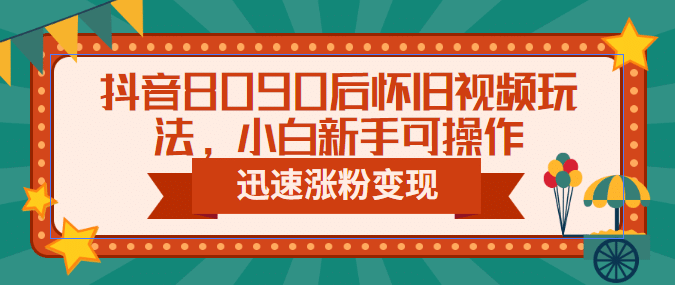 抖音8090后怀旧视频玩法，小白新手可操作，迅速涨粉变现（教程+素材）网创吧-网创项目资源站-副业项目-创业项目-搞钱项目创业吧