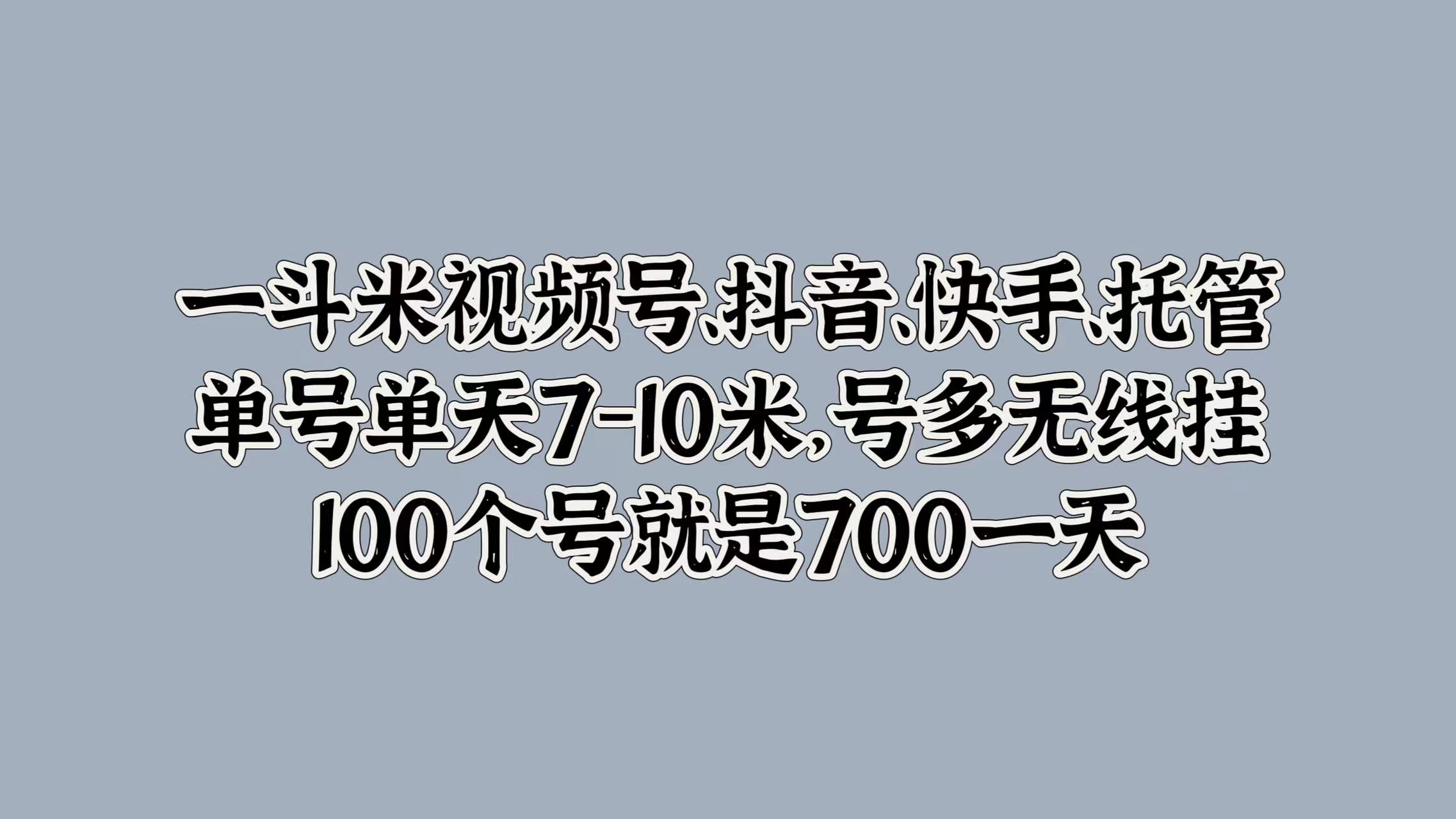 一斗米视频号、抖音、快手、托管，单号单天7-10米，号多无线挂，100个号就是700一天网创吧-网创项目资源站-副业项目-创业项目-搞钱项目创业吧
