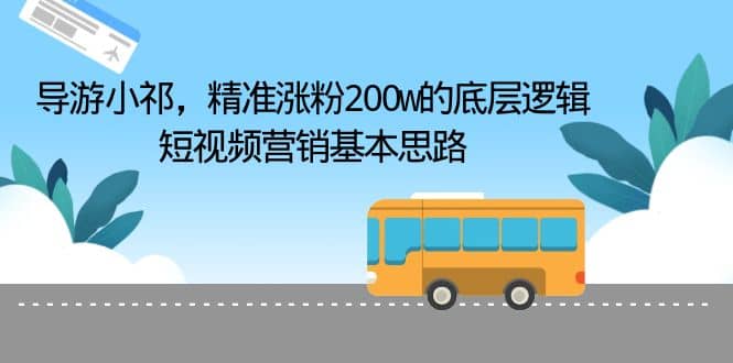导游小祁，精准涨粉200w的底层逻辑，短视频营销基本思路网创吧-网创项目资源站-副业项目-创业项目-搞钱项目创业吧