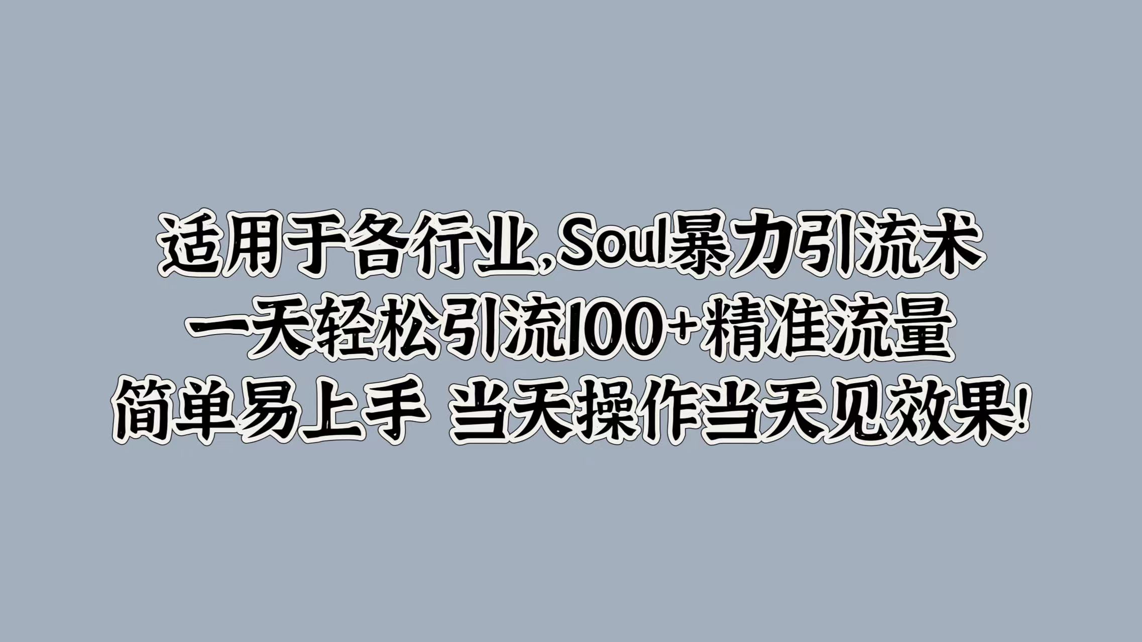 适用于各行业，Soul暴力引流术，一天轻松引流100+精准流量，简单易上手 当天操作当天见效果!网创吧-网创项目资源站-副业项目-创业项目-搞钱项目创业吧