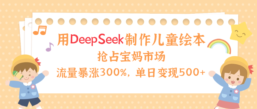 用Deepseek制作儿童绘本，流量暴涨300%，抢占宝妈儿童市场，单日变现500+！网创吧-网创项目资源站-副业项目-创业项目-搞钱项目创业吧