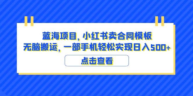 蓝海项目 小红书卖合同模板 无脑搬运 一部手机日入500+（教程+4000份模板）网创吧-网创项目资源站-副业项目-创业项目-搞钱项目创业吧