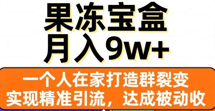 果冻宝盒，通过精准引流和裂变群，实现被动收入，日入3000+网创吧-网创项目资源站-副业项目-创业项目-搞钱项目创业吧