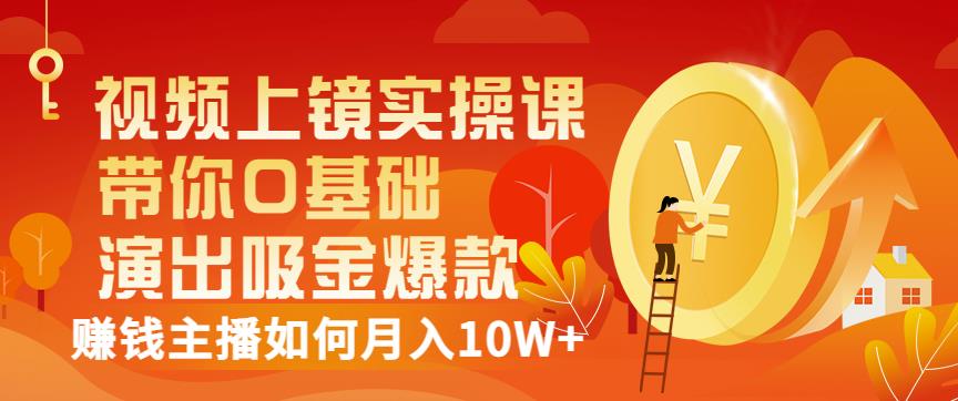 视频上镜实操课：带你0基础演出吸金爆款，赚钱主播如何月入10W+网创吧-网创项目资源站-副业项目-创业项目-搞钱项目创业吧