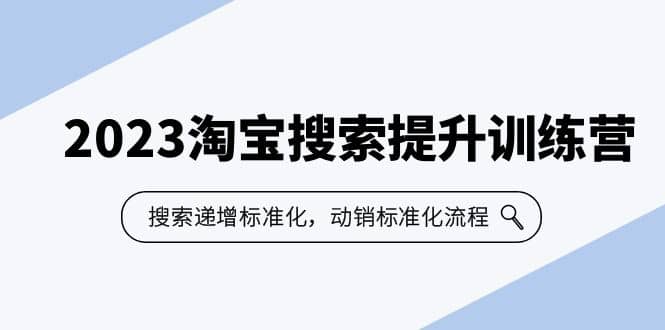 2023淘宝搜索-提升训练营，搜索-递增标准化，动销标准化流程（7节课）网创吧-网创项目资源站-副业项目-创业项目-搞钱项目创业吧