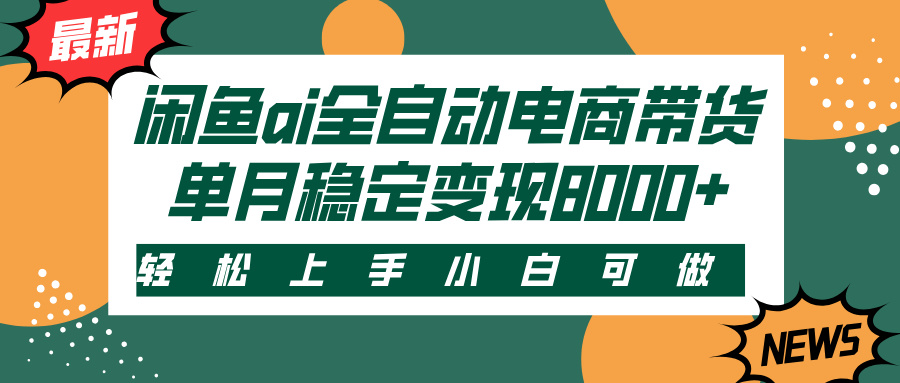 闲鱼ai全自动电商带货，轻松上手，小白可做，单月稳定变现8000+网创吧-网创项目资源站-副业项目-创业项目-搞钱项目创业吧