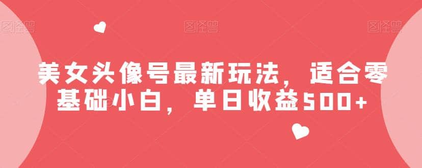 美女头像号最新玩法，适合零基础小白，单日收益500+【揭秘】网创吧-网创项目资源站-副业项目-创业项目-搞钱项目创业吧