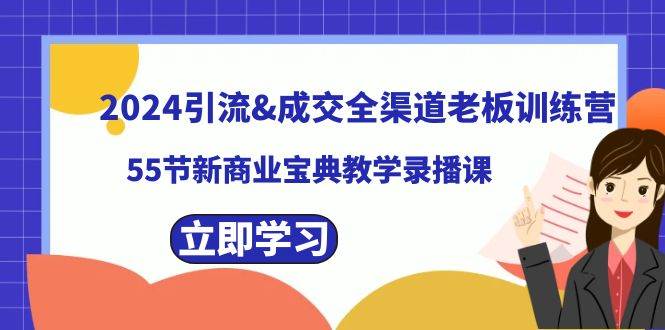 2024引流成交全渠道老板训练营，55节新商业宝典教学录播课网创吧-网创项目资源站-副业项目-创业项目-搞钱项目创业吧