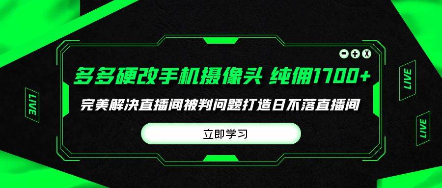 多多硬改手机摄像头，单场带货纯佣1700+完美解决直播间被判问题，打造日…网创吧-网创项目资源站-副业项目-创业项目-搞钱项目创业吧