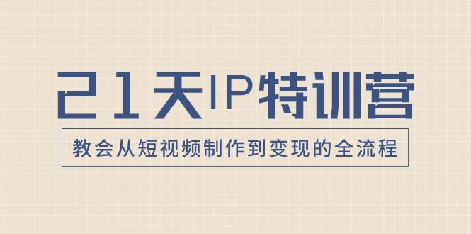 21天IP特训营，教会从短视频制作到变现的全流程网创吧-网创项目资源站-副业项目-创业项目-搞钱项目创业吧