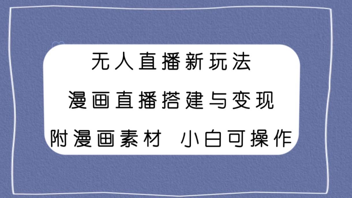 无人直播新玩法，漫画直播搭建与变现，附漫画素材小白也可操作网创吧-网创项目资源站-副业项目-创业项目-搞钱项目创业吧