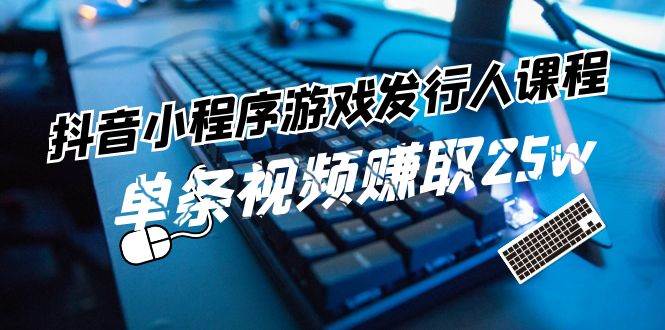 抖音小程序-游戏发行人课程：带你玩转游戏任务变现，单条视频赚取25w网创吧-网创项目资源站-副业项目-创业项目-搞钱项目创业吧