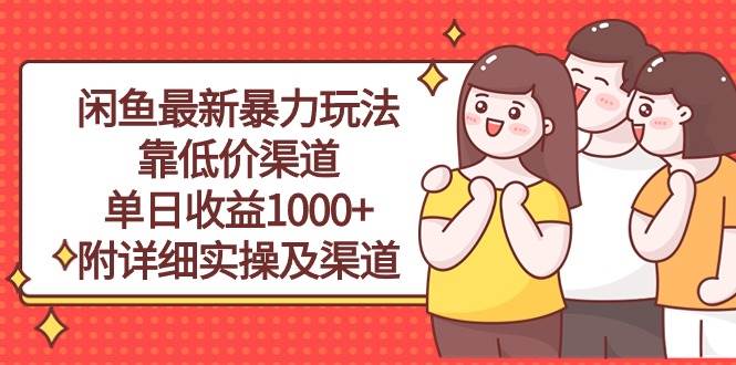 闲鱼最新暴力玩法，靠低价渠道单日收益1000+，附详细实操及渠道网创吧-网创项目资源站-副业项目-创业项目-搞钱项目创业吧