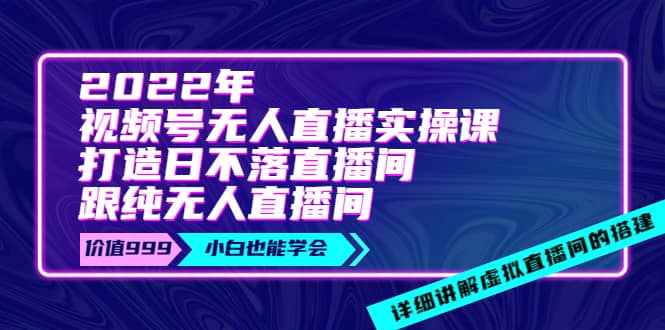2022年《视频号无人直播实操课》打造日不落直播间+纯无人直播间网创吧-网创项目资源站-副业项目-创业项目-搞钱项目创业吧