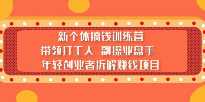新个体搞钱训练营：带领打工人 副操业盘手 年轻创业者拆解赚钱项目网创吧-网创项目资源站-副业项目-创业项目-搞钱项目创业吧