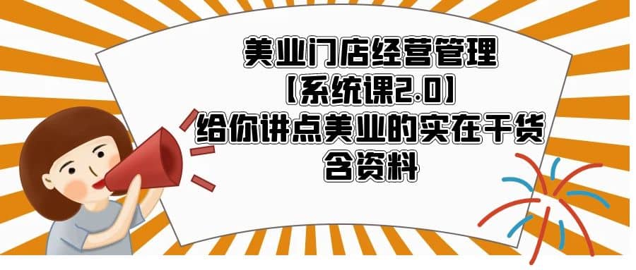 美业门店经营管理【系统课2.0】给你讲点美业的实在干货，含资料网创吧-网创项目资源站-副业项目-创业项目-搞钱项目创业吧