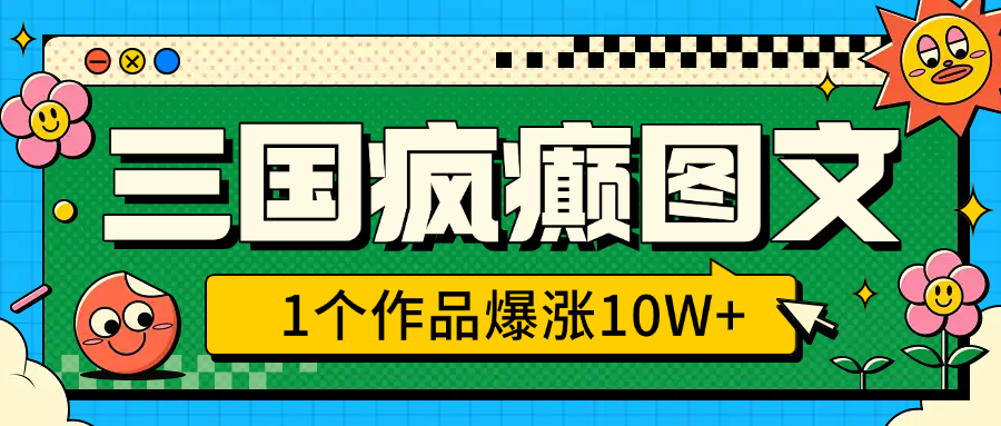 三国疯癫图文，1个作品爆涨10W+，3分钟教会你，趁着风口无脑冲（附详细教学）网创吧-网创项目资源站-副业项目-创业项目-搞钱项目创业吧