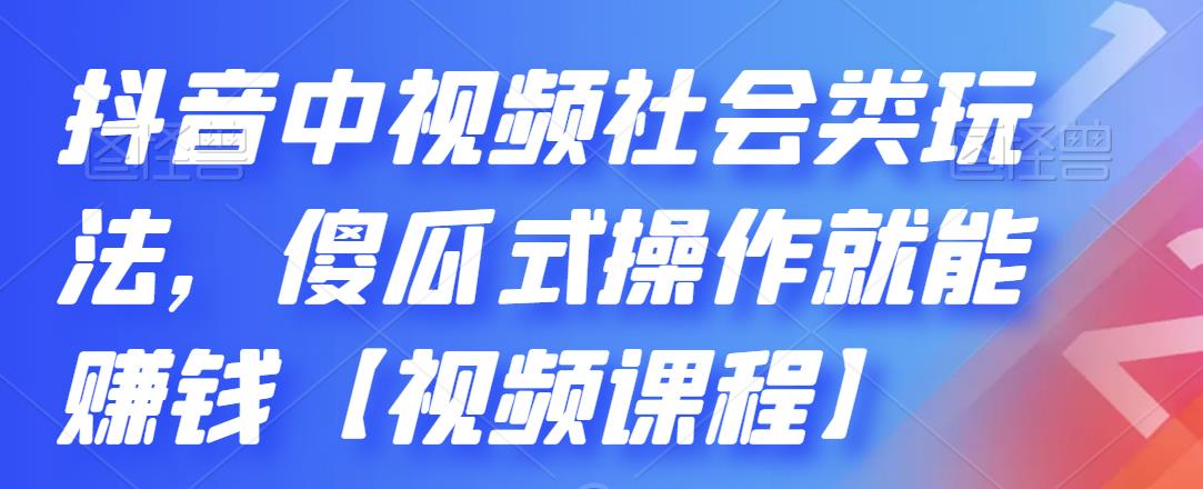 抖音中视频社会类玩法，傻瓜式操作就能赚钱【视频课程】网创吧-网创项目资源站-副业项目-创业项目-搞钱项目创业吧