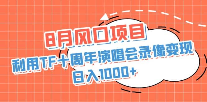8月风口项目，利用TF十周年演唱会录像变现，日入1000+，简单无脑操作网创吧-网创项目资源站-副业项目-创业项目-搞钱项目创业吧