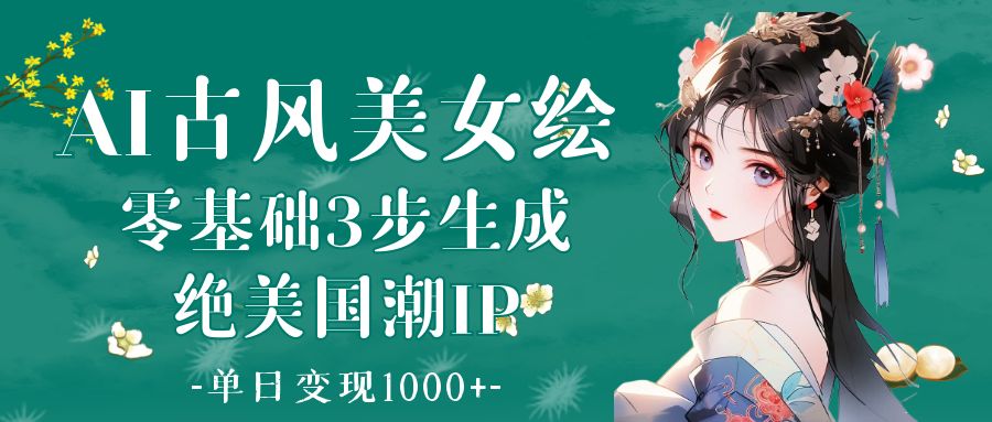 AI古风美女绘：零基础3步生成绝美国潮IP 单日变现1000+网创吧-网创项目资源站-副业项目-创业项目-搞钱项目创业吧