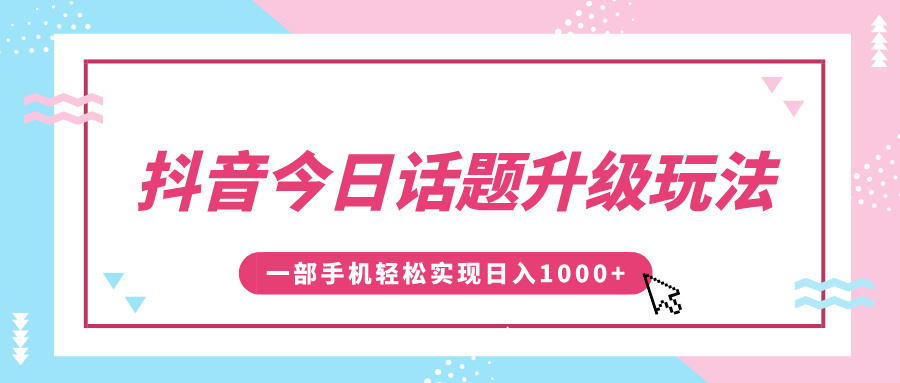 抖音今日话题升级玩法，1条作品涨粉5000，一部手机轻松实现日入1000+网创吧-网创项目资源站-副业项目-创业项目-搞钱项目创业吧