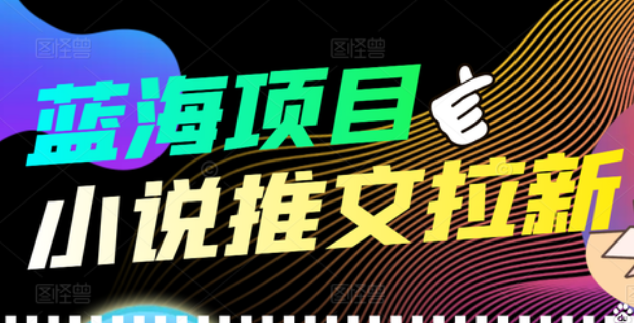 【高端精品】外面收费6880的小说推文拉新项目，个人工作室可批量做网创吧-网创项目资源站-副业项目-创业项目-搞钱项目创业吧