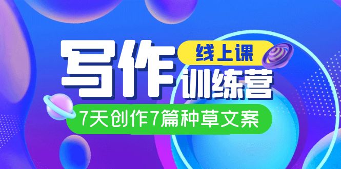 线上创作写作训练营，7天创作7篇种草文案（7节直播课）网创吧-网创项目资源站-副业项目-创业项目-搞钱项目创业吧