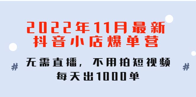 2022年11月最新抖音小店爆单训练营：无需直播，不用拍短视频，每天出1000单网创吧-网创项目资源站-副业项目-创业项目-搞钱项目创业吧