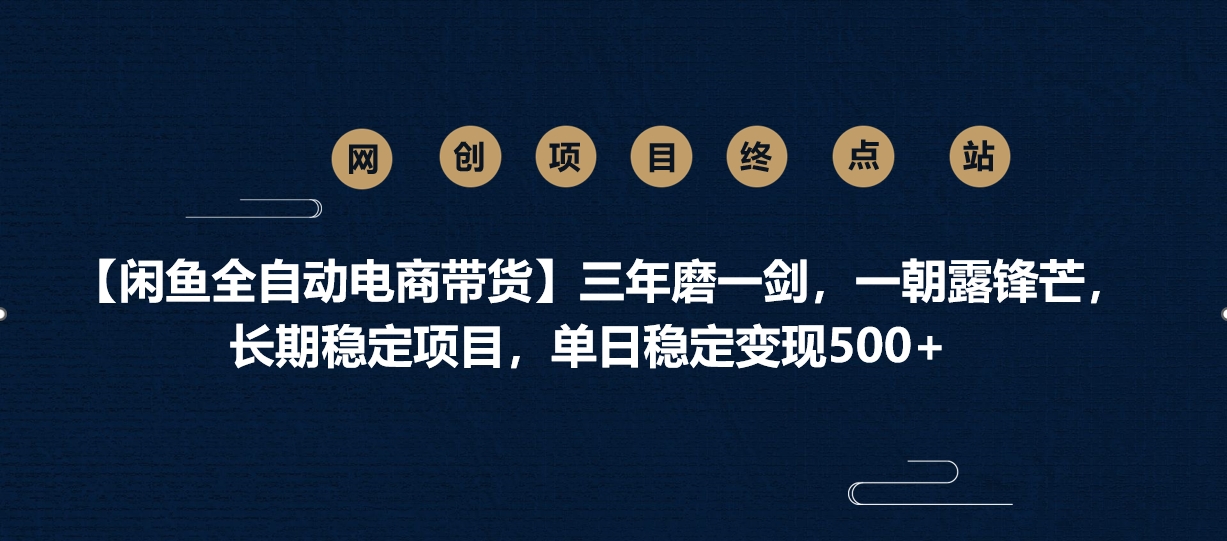 【闲鱼全自动电商带货】三年磨一剑，一朝露锋芒，长期稳定项目，单日稳定变现500+网创吧-网创项目资源站-副业项目-创业项目-搞钱项目创业吧