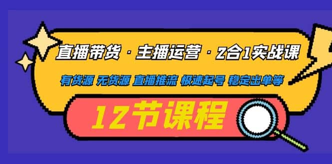 直播带货·主播运营2合1实战课 有货源 无货源 直播推流 极速起号 稳定出单网创吧-网创项目资源站-副业项目-创业项目-搞钱项目创业吧