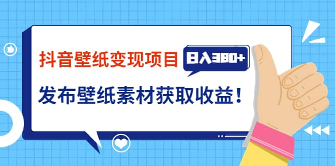 抖音壁纸变现项目：实战日入380+发布壁纸素材获取收益！网创吧-网创项目资源站-副业项目-创业项目-搞钱项目创业吧