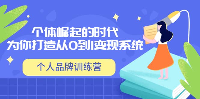 「个人品牌训练营」个体崛起的时代，为你打造从0到1变现系统（12节视频课）网创吧-网创项目资源站-副业项目-创业项目-搞钱项目创业吧