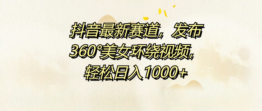 抖音最新赛道，发布360°美女环绕视频，轻松日入1000+网创吧-网创项目资源站-副业项目-创业项目-搞钱项目创业吧